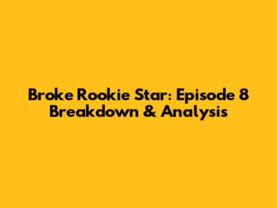 Broke Rookie Star: Episode 8 Breakdown & Analysis