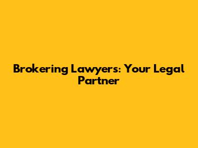 Brokering Lawyers: Your Legal Partner