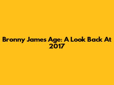 Bronny James' Age: A Look Back At 2017