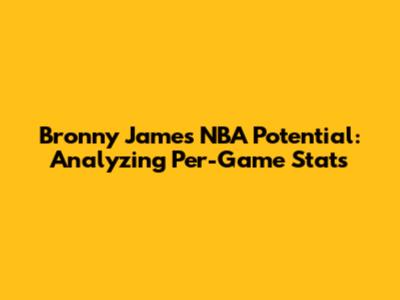 Bronny James' NBA Potential: Analyzing Per-Game Stats