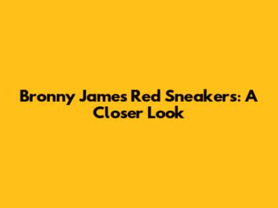 Bronny James' Red Sneakers: A Closer Look