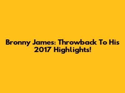 Bronny James: Throwback To His 2017 Highlights!