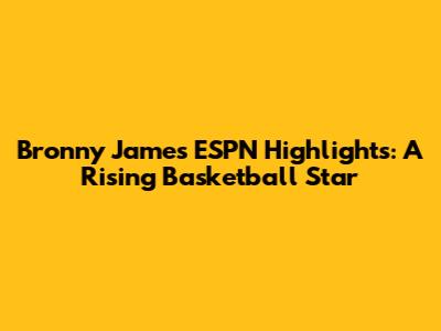 Bronny James ESPN Highlights: A Rising Basketball Star