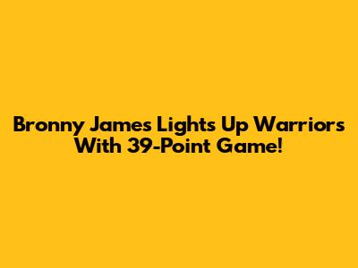 Bronny James Lights Up Warriors With 39-Point Game!