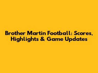 Brother Martin Football: Scores, Highlights & Game Updates