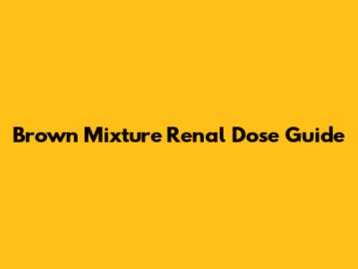 Brown Mixture Renal Dose Guide