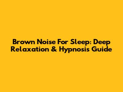 Brown Noise For Sleep: Deep Relaxation & Hypnosis Guide