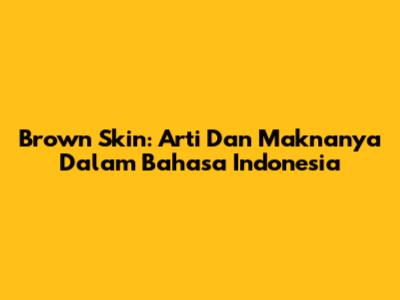 Brown Skin: Arti Dan Maknanya Dalam Bahasa Indonesia