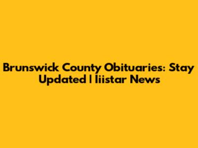 Brunswick County Obituaries: Stay Updated | Iiistar News