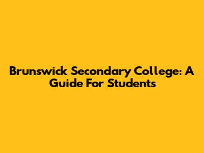 Brunswick Secondary College: A Guide For Students
