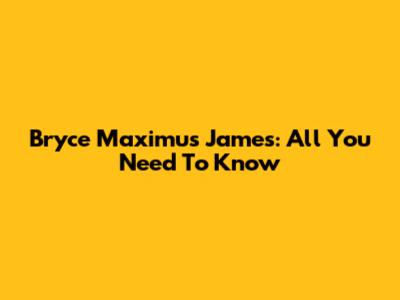 Bryce Maximus James: All You Need To Know