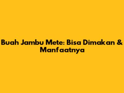Buah Jambu Mete: Bisa Dimakan & Manfaatnya