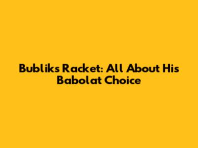 Bublik's Racket: All About His Babolat Choice