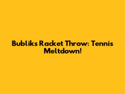 Bublik's Racket Throw: Tennis Meltdown!