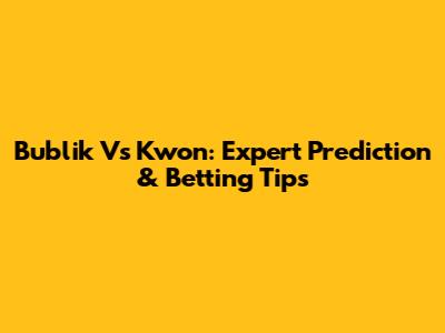 Bublik Vs Kwon: Expert Prediction & Betting Tips