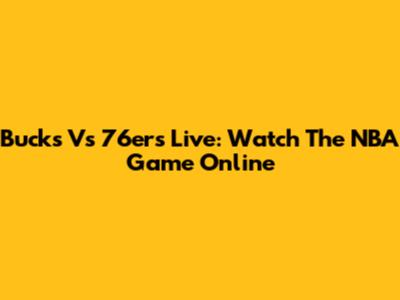 Bucks Vs 76ers Live: Watch The NBA Game Online