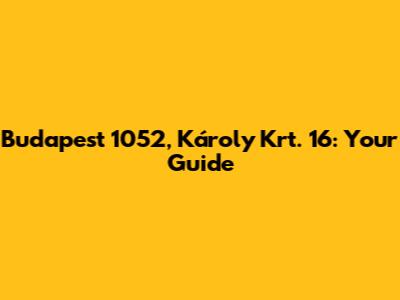 Budapest 1052, Károly Krt. 16: Your Guide