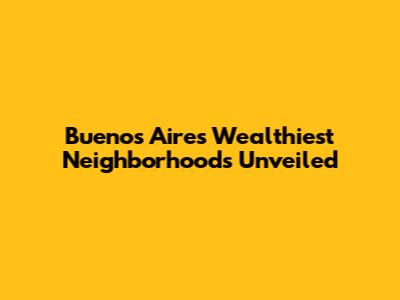 Buenos Aires' Wealthiest Neighborhoods Unveiled