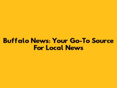Buffalo News: Your Go-To Source For Local News