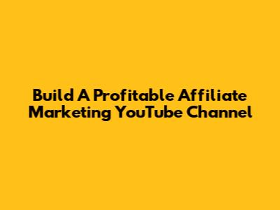 Build A Profitable Affiliate Marketing YouTube Channel