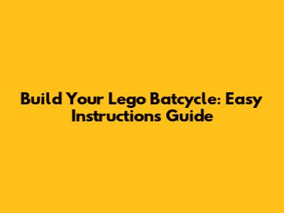 Build Your Lego Batcycle: Easy Instructions Guide