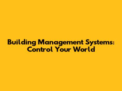 Building Management Systems: Control Your World