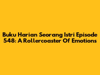 Buku Harian Seorang Istri Episode 548: A Rollercoaster Of Emotions