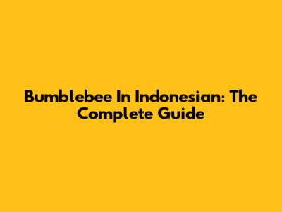 Bumblebee In Indonesian: The Complete Guide