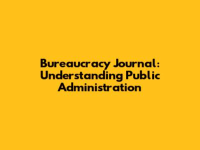 Bureaucracy Journal: Understanding Public Administration
