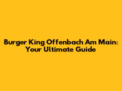 Burger King Offenbach Am Main: Your Ultimate Guide