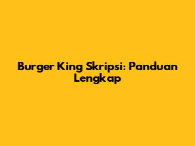 Burger King Skripsi: Panduan Lengkap