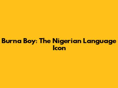 Burna Boy: The Nigerian Language Icon