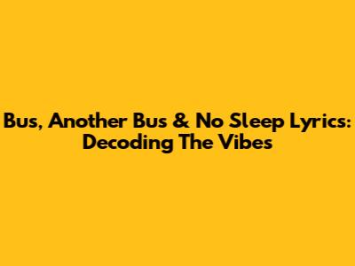 Bus, Another Bus & No Sleep Lyrics: Decoding The Vibes