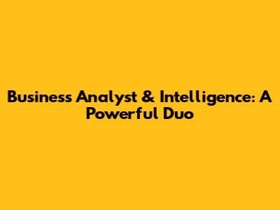 Business Analyst & Intelligence: A Powerful Duo