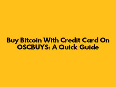 Buy Bitcoin With Credit Card On OSCBUYS: A Quick Guide
