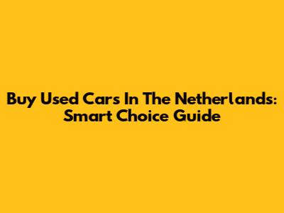 Buy Used Cars In The Netherlands: Smart Choice Guide