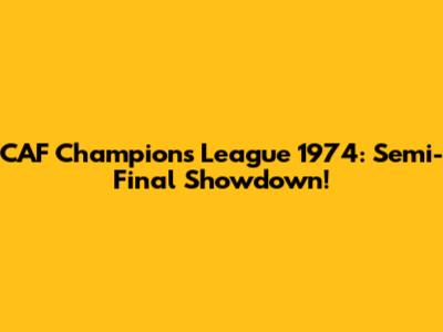 CAF Champions League 1974: Semi-Final Showdown!