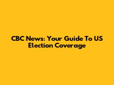 CBC News: Your Guide To US Election Coverage