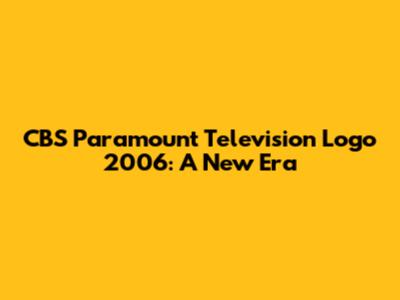 CBS Paramount Television Logo 2006: A New Era