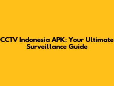 CCTV Indonesia APK: Your Ultimate Surveillance Guide