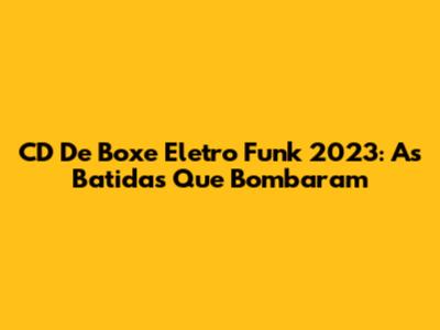 CD De Boxe Eletro Funk 2023: As Batidas Que Bombaram
