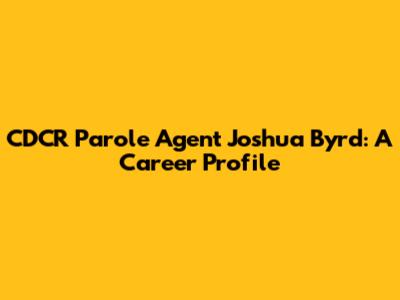CDCR Parole Agent Joshua Byrd: A Career Profile