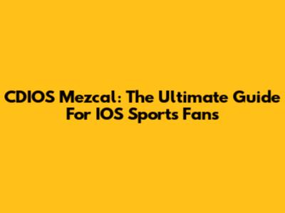 CDIOS Mezcal: The Ultimate Guide For IOS Sports Fans