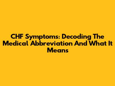 CHF Symptoms: Decoding The Medical Abbreviation And What It Means