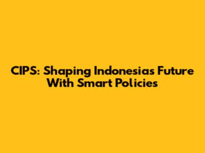 CIPS: Shaping Indonesia's Future With Smart Policies