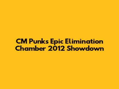 CM Punk's Epic Elimination Chamber 2012 Showdown