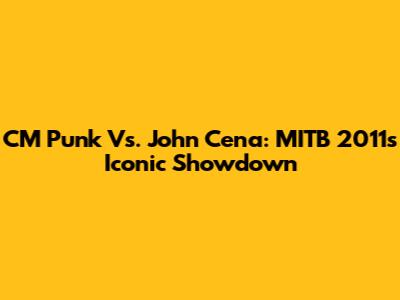 CM Punk Vs. John Cena: MITB 2011's Iconic Showdown