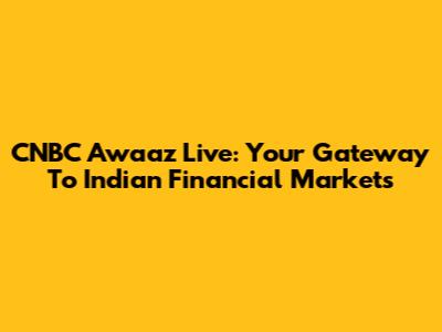 CNBC Awaaz Live: Your Gateway To Indian Financial Markets