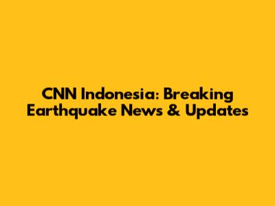 CNN Indonesia: Breaking Earthquake News & Updates