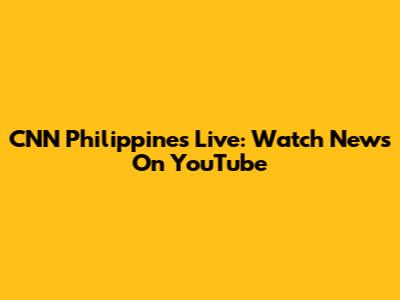 CNN Philippines Live: Watch News On YouTube